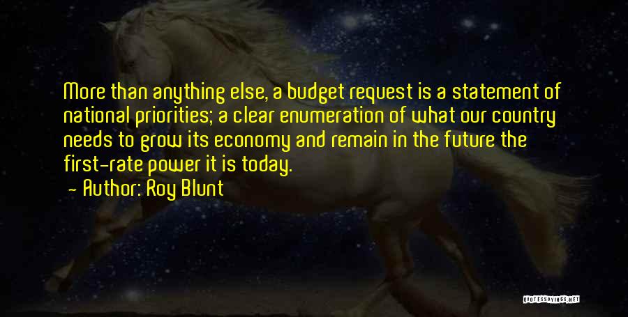 Roy Blunt Quotes: More Than Anything Else, A Budget Request Is A Statement Of National Priorities; A Clear Enumeration Of What Our Country