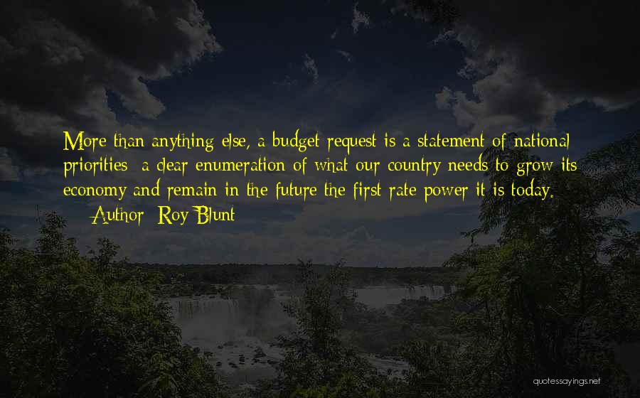 Roy Blunt Quotes: More Than Anything Else, A Budget Request Is A Statement Of National Priorities; A Clear Enumeration Of What Our Country