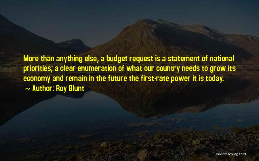 Roy Blunt Quotes: More Than Anything Else, A Budget Request Is A Statement Of National Priorities; A Clear Enumeration Of What Our Country