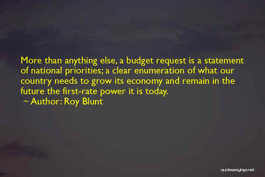 Roy Blunt Quotes: More Than Anything Else, A Budget Request Is A Statement Of National Priorities; A Clear Enumeration Of What Our Country