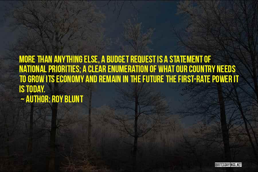 Roy Blunt Quotes: More Than Anything Else, A Budget Request Is A Statement Of National Priorities; A Clear Enumeration Of What Our Country