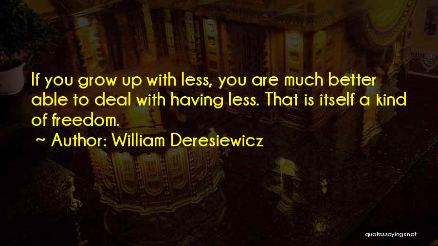 William Deresiewicz Quotes: If You Grow Up With Less, You Are Much Better Able To Deal With Having Less. That Is Itself A