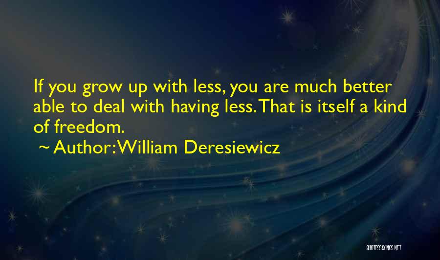 William Deresiewicz Quotes: If You Grow Up With Less, You Are Much Better Able To Deal With Having Less. That Is Itself A