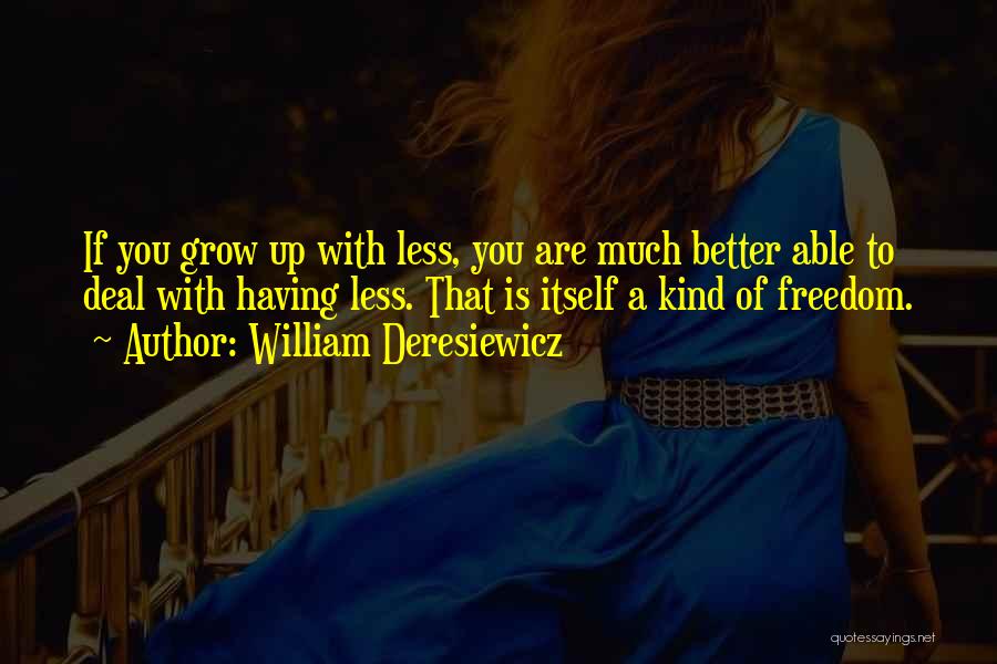 William Deresiewicz Quotes: If You Grow Up With Less, You Are Much Better Able To Deal With Having Less. That Is Itself A