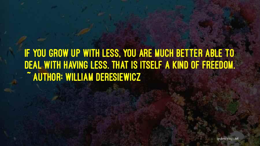 William Deresiewicz Quotes: If You Grow Up With Less, You Are Much Better Able To Deal With Having Less. That Is Itself A