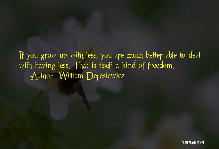 William Deresiewicz Quotes: If You Grow Up With Less, You Are Much Better Able To Deal With Having Less. That Is Itself A