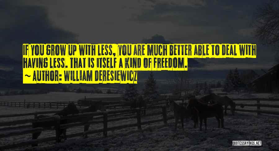 William Deresiewicz Quotes: If You Grow Up With Less, You Are Much Better Able To Deal With Having Less. That Is Itself A