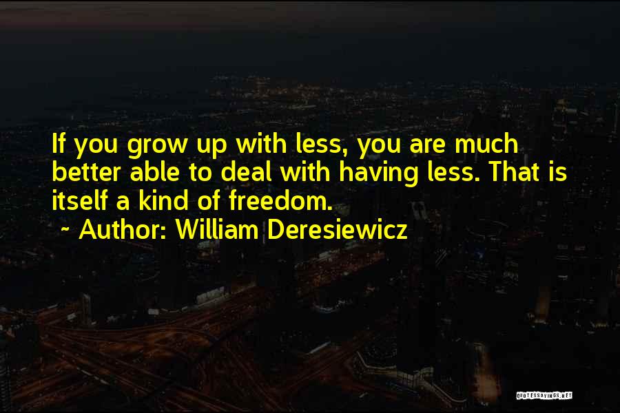 William Deresiewicz Quotes: If You Grow Up With Less, You Are Much Better Able To Deal With Having Less. That Is Itself A