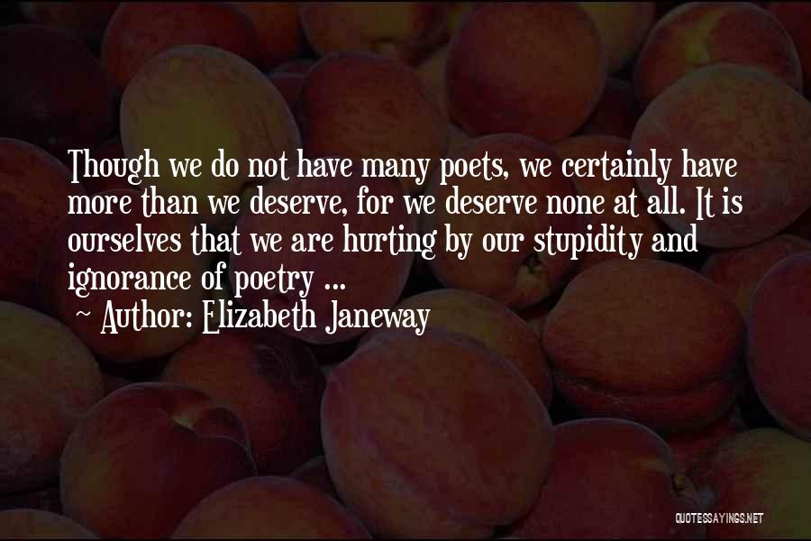 Elizabeth Janeway Quotes: Though We Do Not Have Many Poets, We Certainly Have More Than We Deserve, For We Deserve None At All.