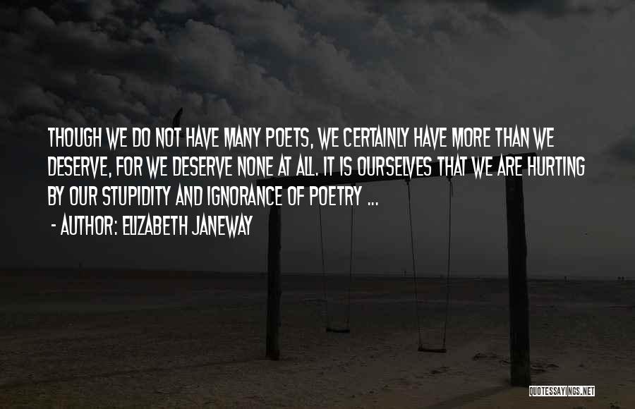 Elizabeth Janeway Quotes: Though We Do Not Have Many Poets, We Certainly Have More Than We Deserve, For We Deserve None At All.