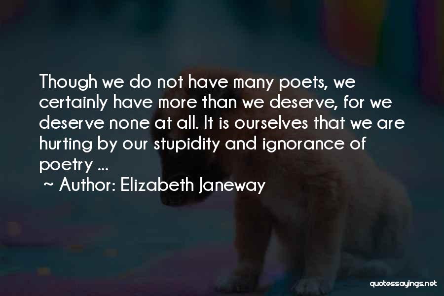 Elizabeth Janeway Quotes: Though We Do Not Have Many Poets, We Certainly Have More Than We Deserve, For We Deserve None At All.