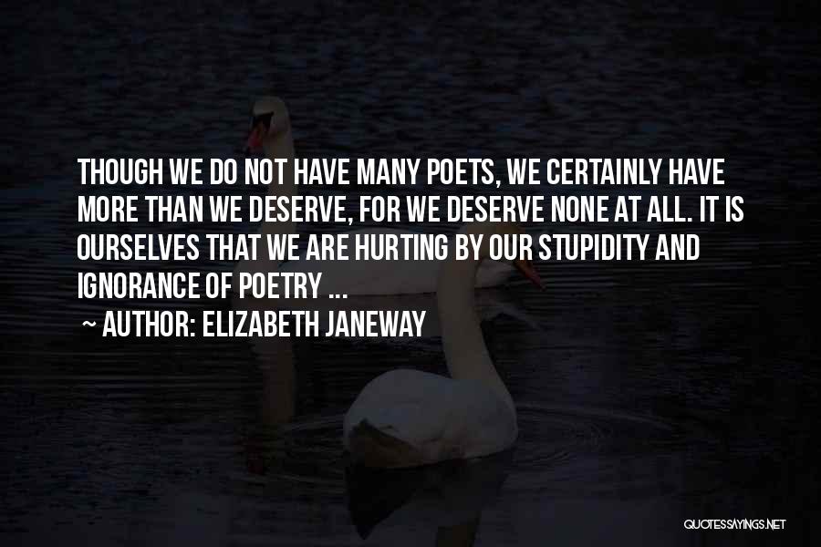 Elizabeth Janeway Quotes: Though We Do Not Have Many Poets, We Certainly Have More Than We Deserve, For We Deserve None At All.