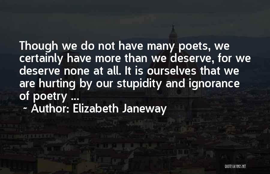 Elizabeth Janeway Quotes: Though We Do Not Have Many Poets, We Certainly Have More Than We Deserve, For We Deserve None At All.