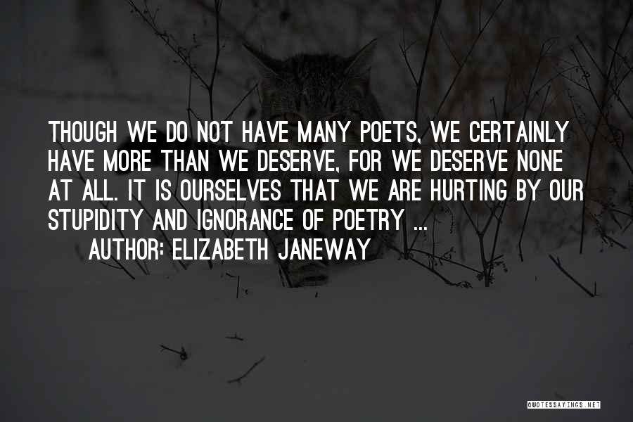 Elizabeth Janeway Quotes: Though We Do Not Have Many Poets, We Certainly Have More Than We Deserve, For We Deserve None At All.