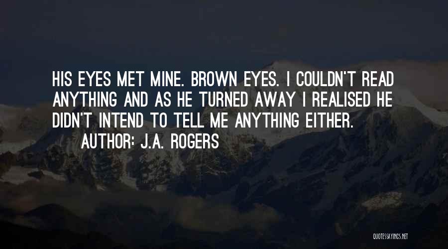 J.A. Rogers Quotes: His Eyes Met Mine. Brown Eyes. I Couldn't Read Anything And As He Turned Away I Realised He Didn't Intend