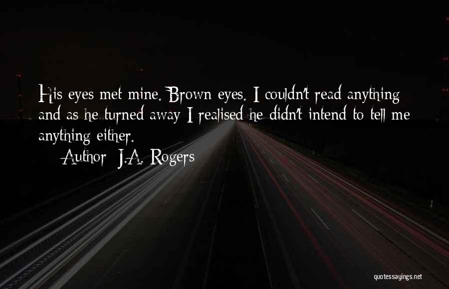 J.A. Rogers Quotes: His Eyes Met Mine. Brown Eyes. I Couldn't Read Anything And As He Turned Away I Realised He Didn't Intend
