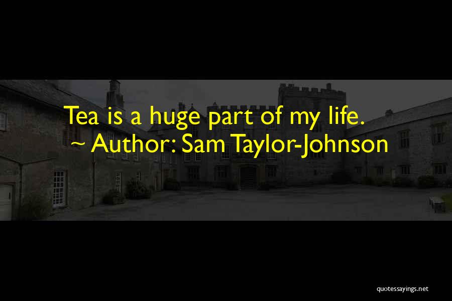 Sam Taylor-Johnson Quotes: Tea Is A Huge Part Of My Life.