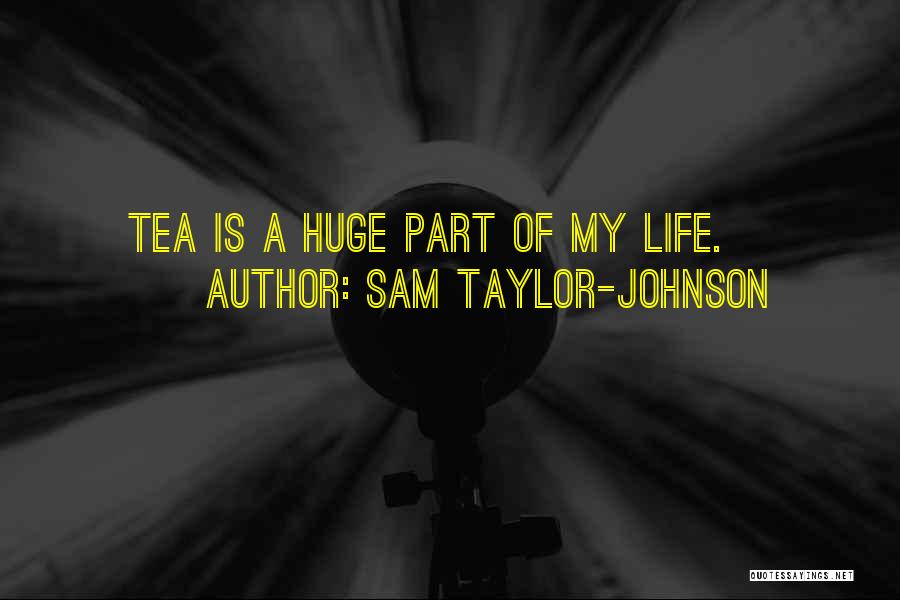 Sam Taylor-Johnson Quotes: Tea Is A Huge Part Of My Life.