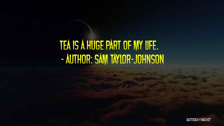 Sam Taylor-Johnson Quotes: Tea Is A Huge Part Of My Life.