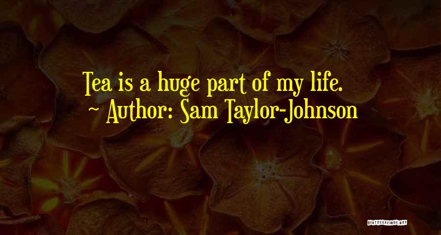 Sam Taylor-Johnson Quotes: Tea Is A Huge Part Of My Life.