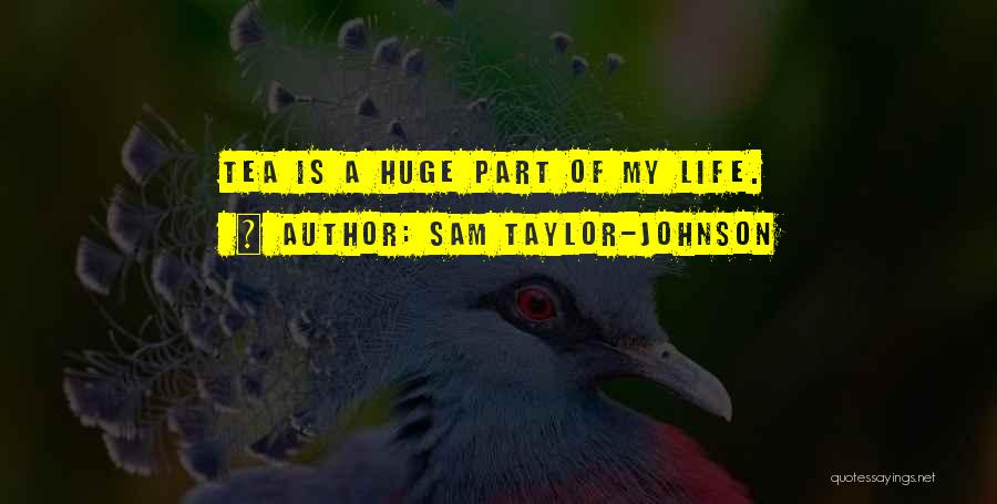 Sam Taylor-Johnson Quotes: Tea Is A Huge Part Of My Life.