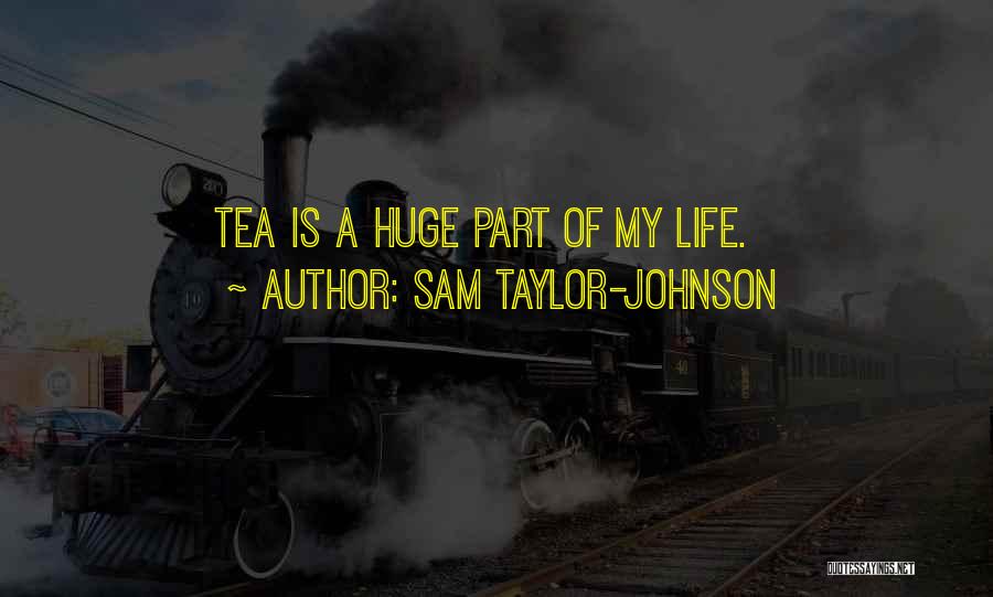 Sam Taylor-Johnson Quotes: Tea Is A Huge Part Of My Life.