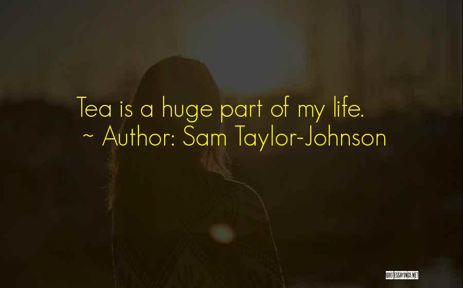 Sam Taylor-Johnson Quotes: Tea Is A Huge Part Of My Life.