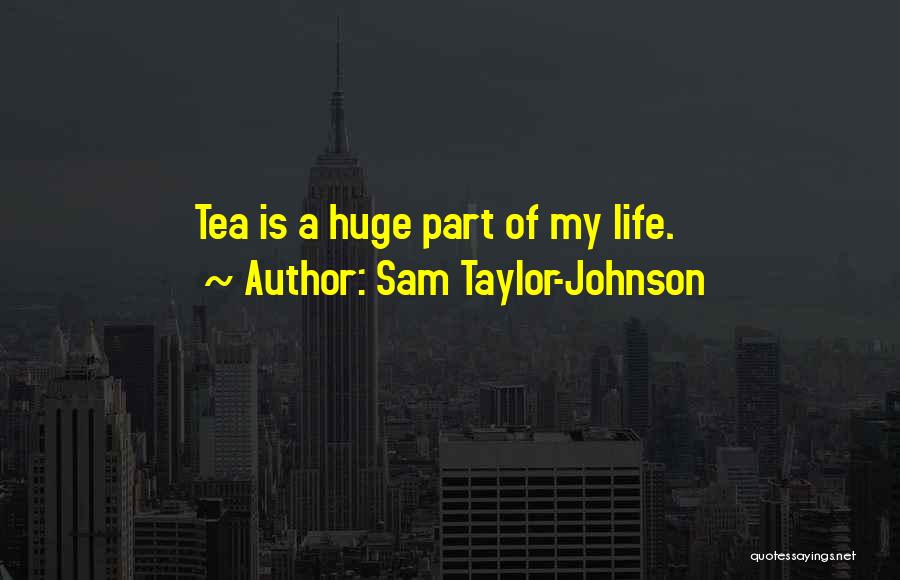 Sam Taylor-Johnson Quotes: Tea Is A Huge Part Of My Life.