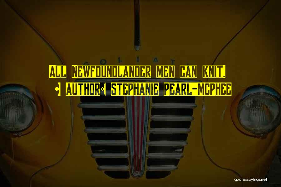 Stephanie Pearl-McPhee Quotes: All Newfoundlander Men Can Knit.