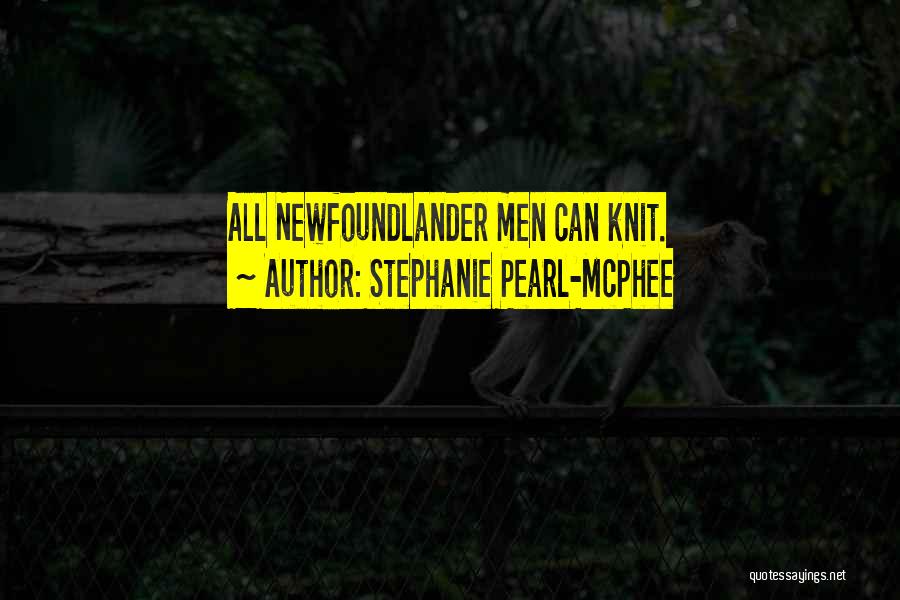 Stephanie Pearl-McPhee Quotes: All Newfoundlander Men Can Knit.