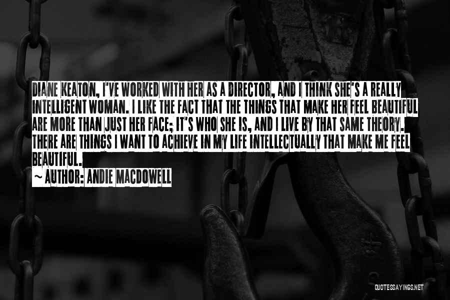 Andie MacDowell Quotes: Diane Keaton, I've Worked With Her As A Director, And I Think She's A Really Intelligent Woman. I Like The