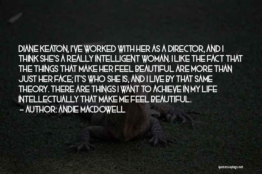 Andie MacDowell Quotes: Diane Keaton, I've Worked With Her As A Director, And I Think She's A Really Intelligent Woman. I Like The