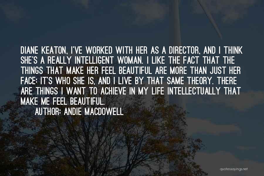 Andie MacDowell Quotes: Diane Keaton, I've Worked With Her As A Director, And I Think She's A Really Intelligent Woman. I Like The