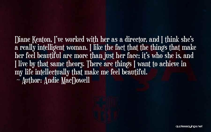 Andie MacDowell Quotes: Diane Keaton, I've Worked With Her As A Director, And I Think She's A Really Intelligent Woman. I Like The