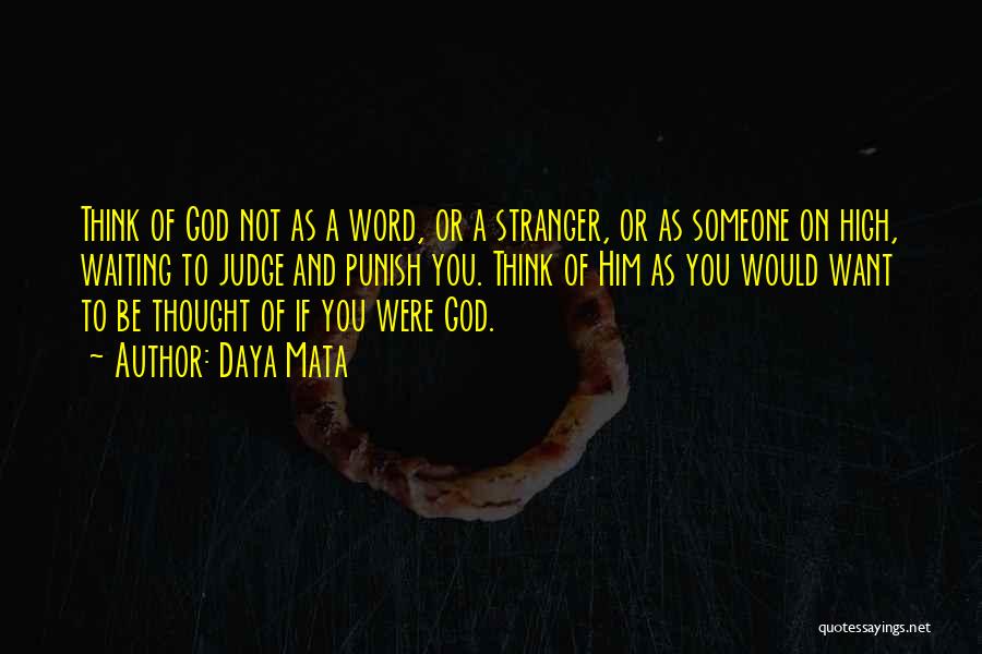 Daya Mata Quotes: Think Of God Not As A Word, Or A Stranger, Or As Someone On High, Waiting To Judge And Punish