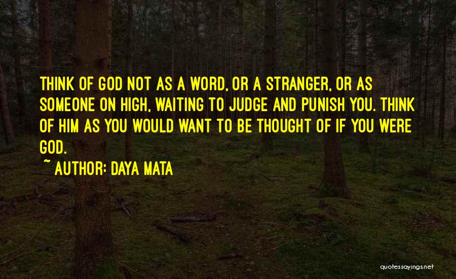 Daya Mata Quotes: Think Of God Not As A Word, Or A Stranger, Or As Someone On High, Waiting To Judge And Punish