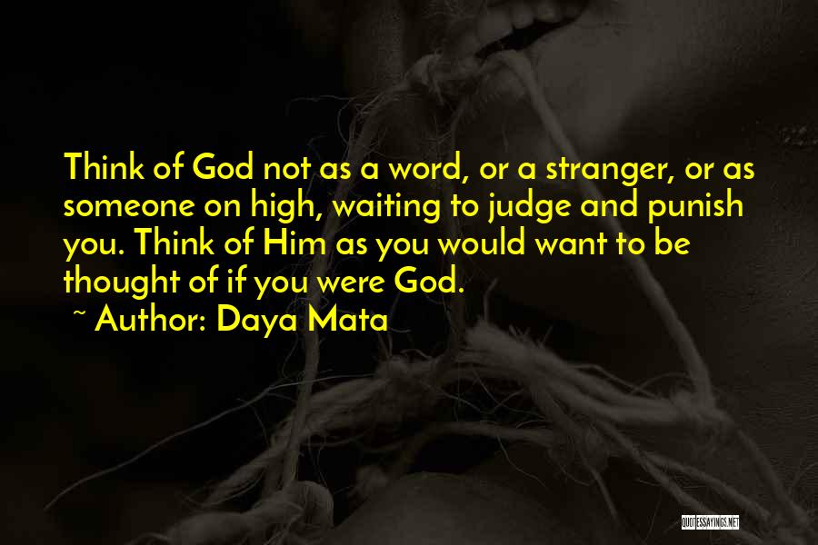 Daya Mata Quotes: Think Of God Not As A Word, Or A Stranger, Or As Someone On High, Waiting To Judge And Punish