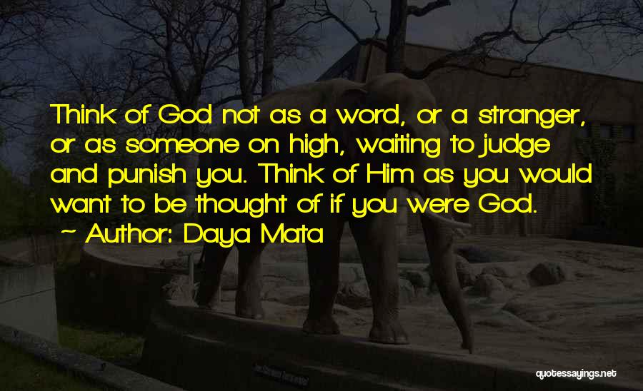 Daya Mata Quotes: Think Of God Not As A Word, Or A Stranger, Or As Someone On High, Waiting To Judge And Punish