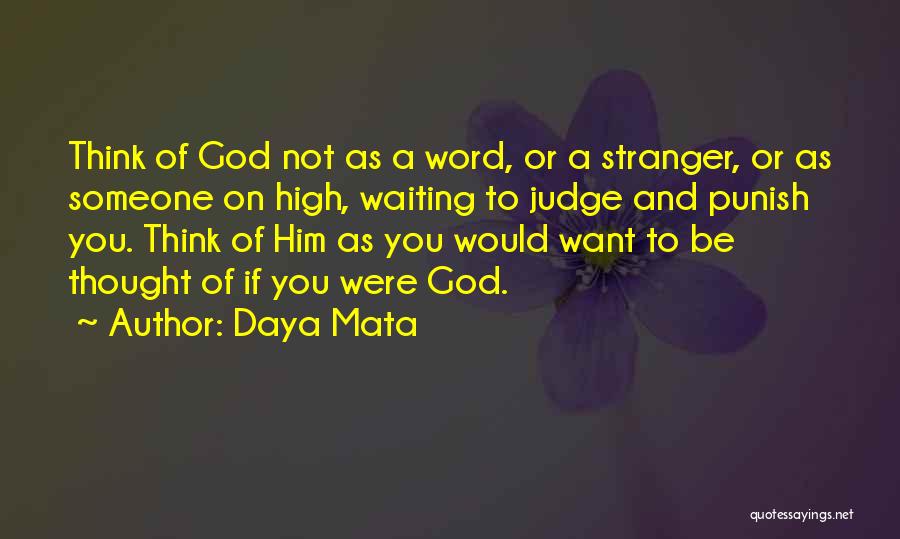 Daya Mata Quotes: Think Of God Not As A Word, Or A Stranger, Or As Someone On High, Waiting To Judge And Punish