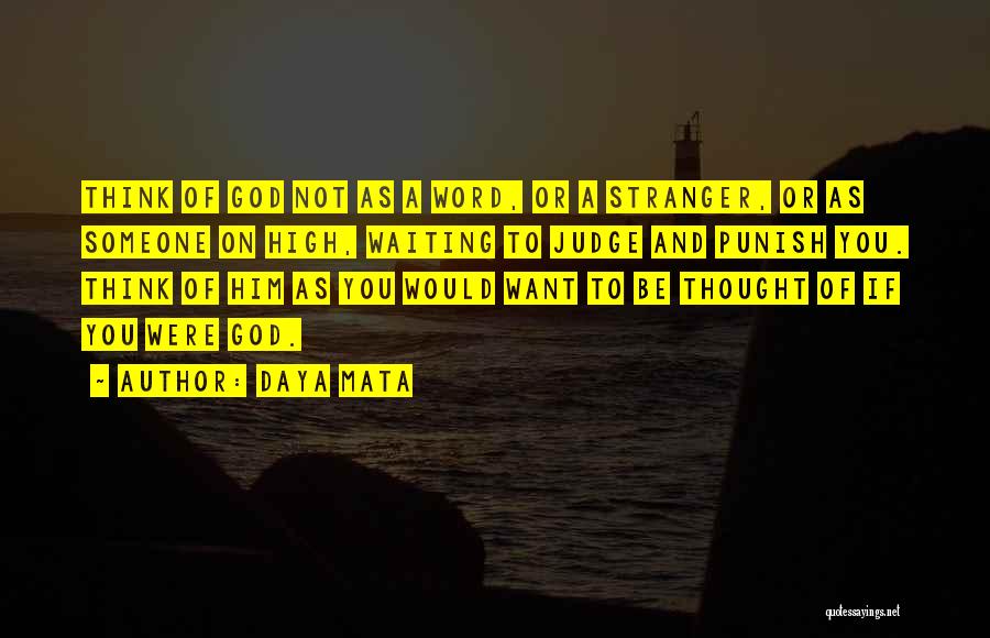 Daya Mata Quotes: Think Of God Not As A Word, Or A Stranger, Or As Someone On High, Waiting To Judge And Punish