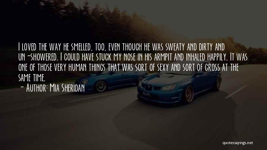 Mia Sheridan Quotes: I Loved The Way He Smelled, Too, Even Though He Was Sweaty And Dirty And Un-showered. I Could Have Stuck