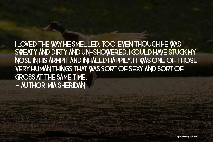 Mia Sheridan Quotes: I Loved The Way He Smelled, Too, Even Though He Was Sweaty And Dirty And Un-showered. I Could Have Stuck