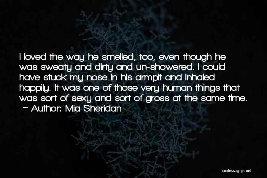 Mia Sheridan Quotes: I Loved The Way He Smelled, Too, Even Though He Was Sweaty And Dirty And Un-showered. I Could Have Stuck