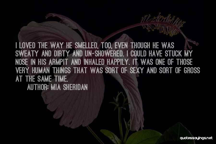 Mia Sheridan Quotes: I Loved The Way He Smelled, Too, Even Though He Was Sweaty And Dirty And Un-showered. I Could Have Stuck
