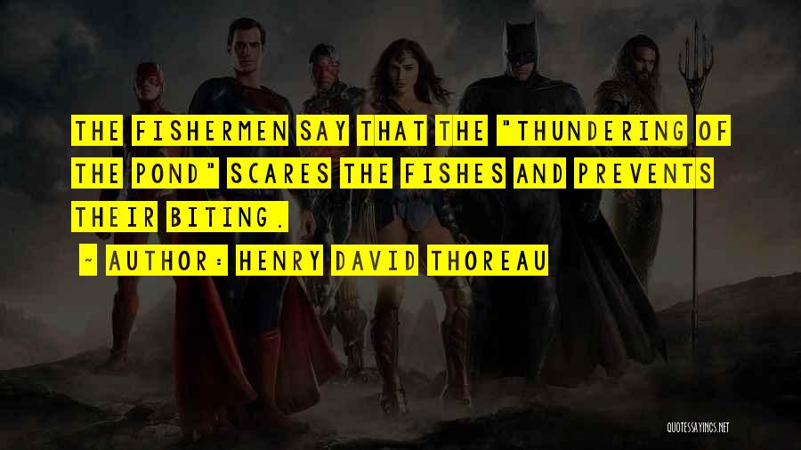 Henry David Thoreau Quotes: The Fishermen Say That The Thundering Of The Pond Scares The Fishes And Prevents Their Biting.