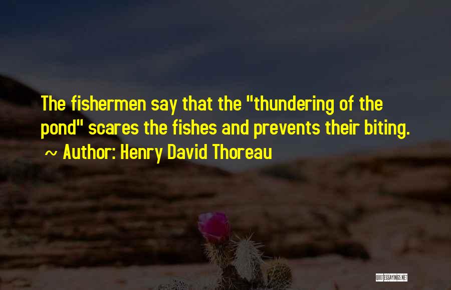 Henry David Thoreau Quotes: The Fishermen Say That The Thundering Of The Pond Scares The Fishes And Prevents Their Biting.