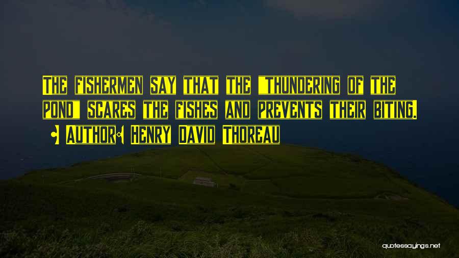 Henry David Thoreau Quotes: The Fishermen Say That The Thundering Of The Pond Scares The Fishes And Prevents Their Biting.