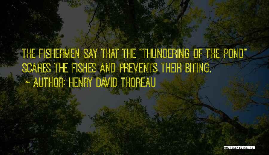 Henry David Thoreau Quotes: The Fishermen Say That The Thundering Of The Pond Scares The Fishes And Prevents Their Biting.