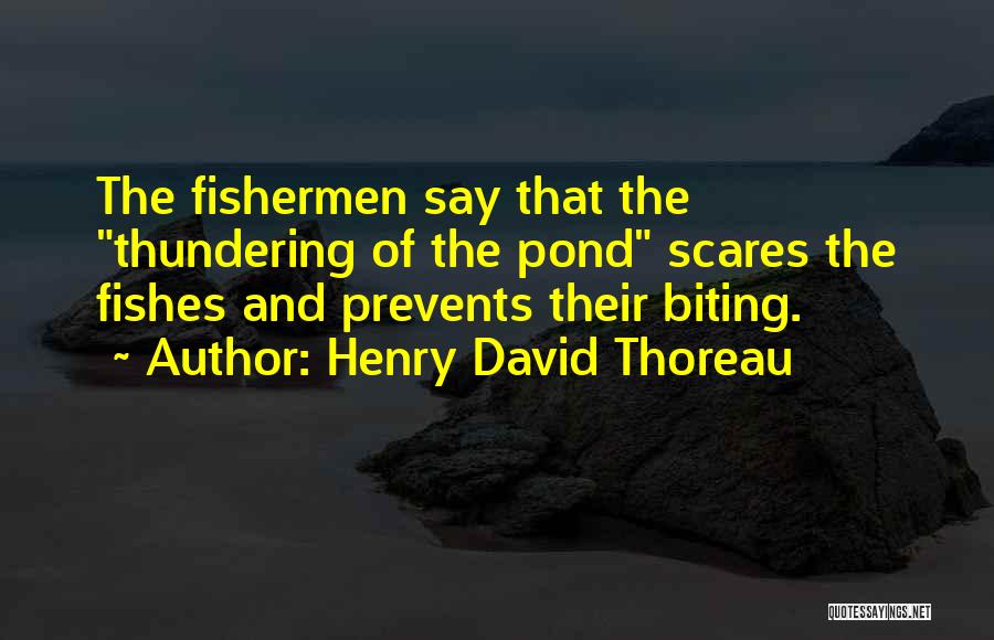 Henry David Thoreau Quotes: The Fishermen Say That The Thundering Of The Pond Scares The Fishes And Prevents Their Biting.