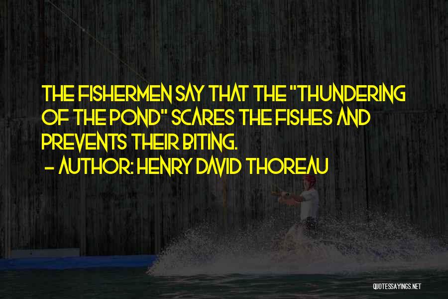Henry David Thoreau Quotes: The Fishermen Say That The Thundering Of The Pond Scares The Fishes And Prevents Their Biting.